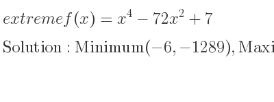 The extreme f(x)=x^4-72x^2+7 is Minimum(-6,-1289),Maximum(0,7),Minimum(6,-1289)